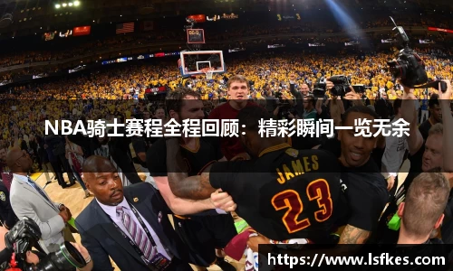 NBA骑士赛程全程回顾：精彩瞬间一览无余